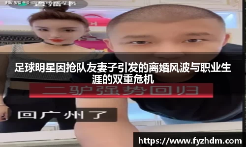 足球明星因抢队友妻子引发的离婚风波与职业生涯的双重危机
