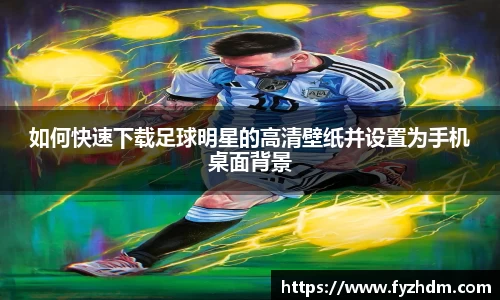 如何快速下载足球明星的高清壁纸并设置为手机桌面背景